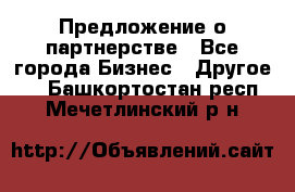 Предложение о партнерстве - Все города Бизнес » Другое   . Башкортостан респ.,Мечетлинский р-н